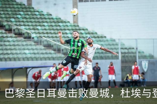 巴黎圣日耳曼击败曼城，杜埃与登贝莱双双建功